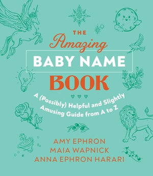 The Amazing Baby Name Book: A (Possibly) Helpful and Slightly Amusing Guide from A-Z by Ephron, Amy