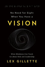 No Need for Sight When You Have a Vision: What Blindness Can Teach Us about Risk and Leadership by Gillette, Lex