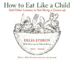 How to Eat Like a Child: And Other Lessons in Not Being a Grown-Up by Ephron, Delia