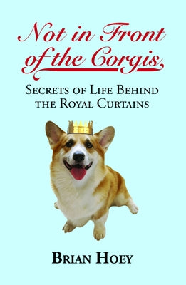 Not in Front of the Corgis: Secrets of Life Behind the Royal Curtains by Hoey, Brian