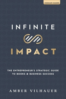 Infinite Impact: The Entrepreneur's Strategic Guide to Books & Business Success by Vilhauer, Amber