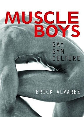 Muscle Boys: Gay Gym Culture by Alvarez, Erick