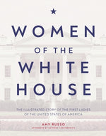 Women of the White House: The Illustrated Story of the First Ladies of the United States of America by Russo, Amy