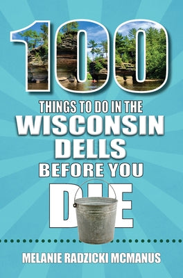 100 Things to Do in Wisconsin Dells Before You Die by Radzicki McManus, Melanie