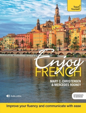 Enjoy French Intermediate to Upper Intermediate Course: Improve Your Fluency and Communicate with Ease by Christensen, Mary C.