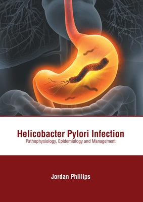 Helicobacter Pylori Infection: Pathophysiology, Epidemiology and Management by Phillips, Jordan