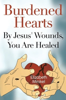 Burdened Hearts By Jesus' Wounds, You are Healed by Minikel, Elizabeth