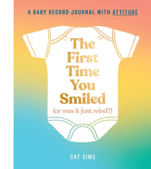 The First Time You Smiled (or Was It Just Wind?): A Baby Record Journal with Attitude by Sims, Cat