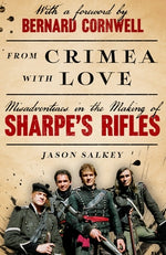 From Crimea with Love: Misadventures in the Making of Sharpe's Rifles by Salkey, Jason