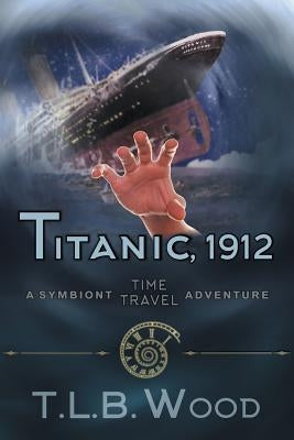 Titanic, 1912 (The Symbiont Time Travel Adventures Series, Book 5): Young Adult Time Travel Adventure by Wood, T. L. B.