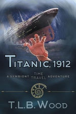 Titanic, 1912 (The Symbiont Time Travel Adventures Series, Book 5): Young Adult Time Travel Adventure by Wood, T. L. B.