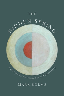 The Hidden Spring: A Journey to the Source of Consciousness by Solms, Mark