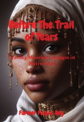 Before The Trail of Tears: Tracing Moorish Lineages in Native Soil by Fuqua-Bey, Farmer