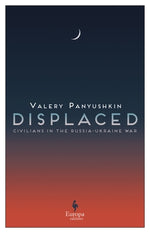 Displaced: Civilians in the Russia-Ukraine War by Panyushkin, Valery