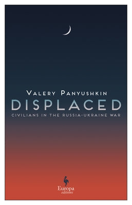 Displaced: Civilians in the Russia-Ukraine War by Panyushkin, Valery