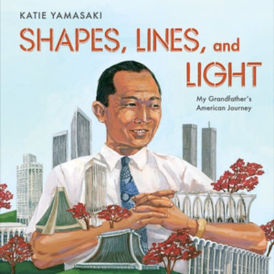 Shapes, Lines, and Light: My Grandfather's American Journey by Yamasaki, Katie