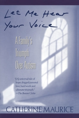 Let Me Hear Your Voice: A Family's Triumph Over Autism by Maurice, Catherine