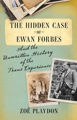 The Hidden Case of Ewan Forbes: And the Unwritten History of the Trans Experience by Playdon, Zo&#235;
