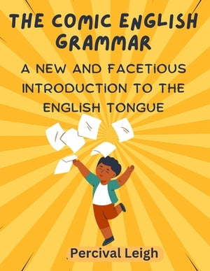 The Comic English Grammar: A New and Facetious Introduction to the English Tongue by Percival Leigh