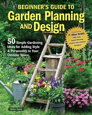 Beginner's Guide to Garden Planning and Design: 50 Simple Gardening Ideas for Adding Style & Personality to Your Outdoor Space by Yoest, Helen