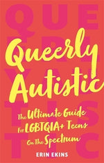 Queerly Autistic: The Ultimate Guide for Lgbtqia+ Teens on the Spectrum by Ekins, Erin