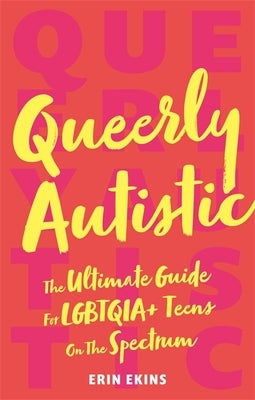 Queerly Autistic: The Ultimate Guide for Lgbtqia+ Teens on the Spectrum by Ekins, Erin
