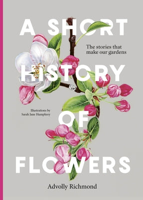 A Short History of Flowers: The Stories That Make Our Gardens by Richmond, Advolly