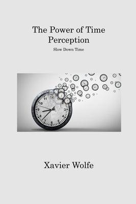 The Power of Time Perception: Slow Down Time by Wolfe, Xavier