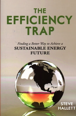 The Efficiency Trap: Finding a Better Way to Achieve a Sustainable Energy Future by Hallett, Steve