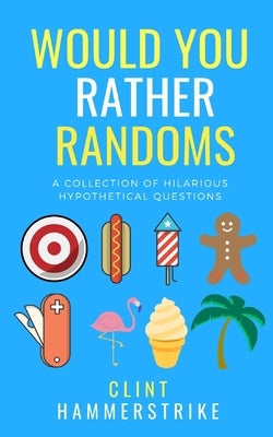 Would You Rather Randoms: A collection of hilarious hypothetical questions by Hammerstrike, Clint