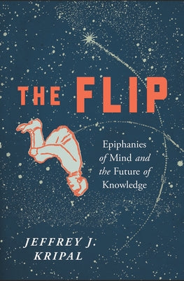 The Flip: Epiphanies of Mind and the Future of Knowledge by Kripal, Jeffrey J.