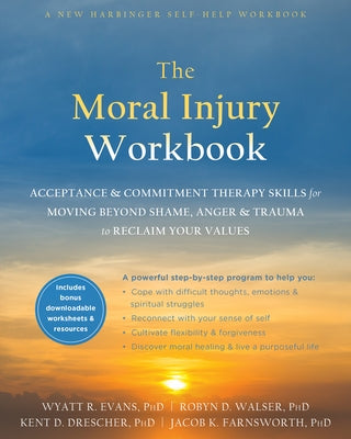 The Moral Injury Workbook: Acceptance and Commitment Therapy Skills for Moving Beyond Shame, Anger, and Trauma to Reclaim Your Values by Evans, Wyatt R.