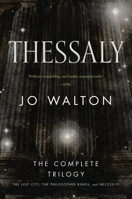 Thessaly: The Complete Trilogy (the Just City, the Philosopher Kings, Necessity) by Walton, Jo