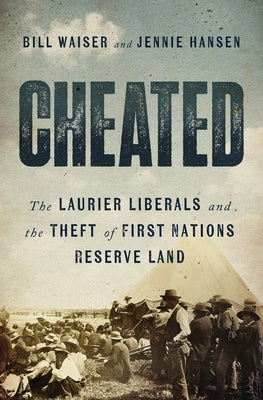 Cheated: The Laurier Liberals and the Theft of First Nations Reserve Land by Waiser, Bill