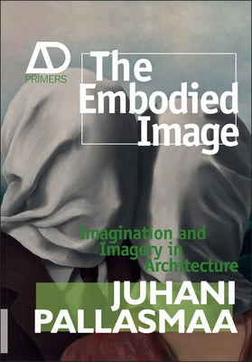 The Embodied Image: Imagination and Imagery in Architecture by Pallasmaa, Juhani