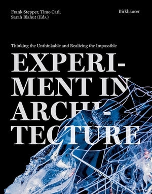 Experiment in Architecture: Thinking the Unthinkable and Realizing the Impossible by Stepper, Frank