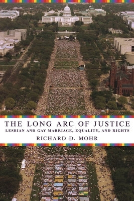 The Long Arc of Justice: Lesbian and Gay Marriage, Equality, and Rights by Mohr, Richard