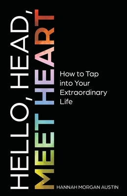 Hello, Head, Meet Heart: How to Tap into Your Extraordinary Life by Morgan Austin, Hannah