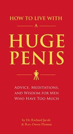 How to Live with a Huge Penis: Advice, Meditations, and Wisdom for Men Who Have Too Much by Jacob, Richard