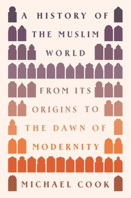 A History of the Muslim World: From Its Origins to the Dawn of Modernity by Cook, Michael A.