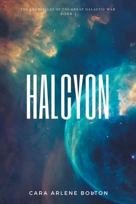 Halcyon: The Chronicles of the Great Galactic War by Bolton, Cara Arlene