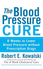 The Blood Pressure Cure: 8 Weeks to Lower Blood Pressure Without Prescription Drugs by Kowalski, Robert E.