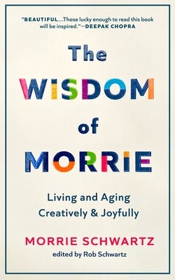 The Wisdom of Morrie: Living and Aging Creatively and Joyfully by Schwartz, Morrie