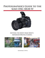 Photographer's Guide to the Sony DSC-RX10 IV: Getting the Most from Sony's Advanced Digital Camera by White, Alexander S.