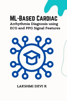 ML-Based Cardiac Arrhythmia Diagnosis using ECG and PPG Signal Features by R, Lakshmi Devi