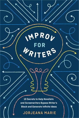 Improv for Writers: 10 Secrets to Help Novelists and Screenwriters Bypass Writer's Block and Generate Infinite Ideas by Marie, Jorjeana