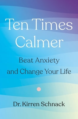 Ten Times Calmer: Beat Anxiety and Change Your Life by Schnack, Kirren