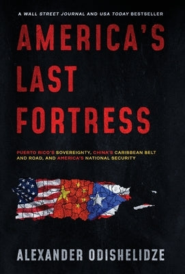 America's Last Fortress: Puerto Rico's Sovereignty, China's Caribbean Belt and Road, and America's National Security by Odishelidze, Alexander