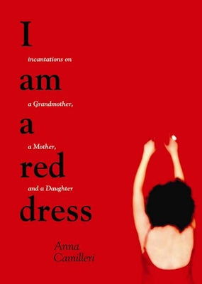 I Am a Red Dress: Incantations on a Grandmother, a Mother, and a Daughter by Camilleri, Anna