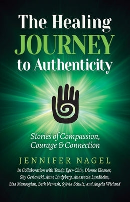 The Healing Journey to Authenticity: Stories of Compassion, Courage & Connection by Nagel, Jennifer